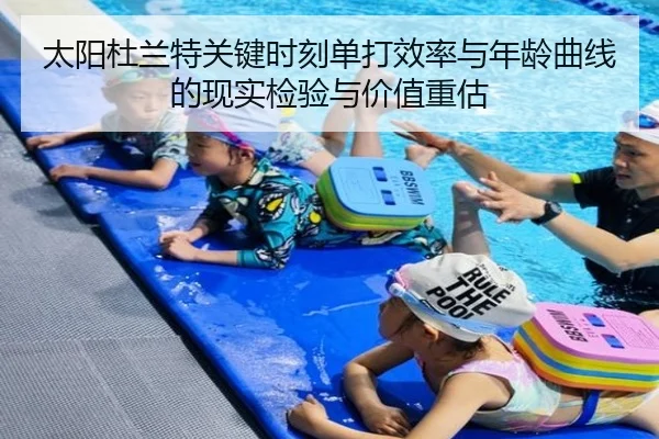 太阳杜兰特关键时刻单打效率与年龄曲线的现实检验与价值重估