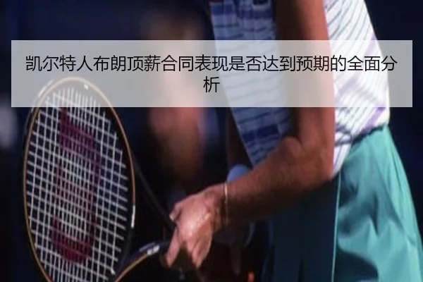 凯尔特人布朗顶薪合同表现是否达到预期的全面分析
