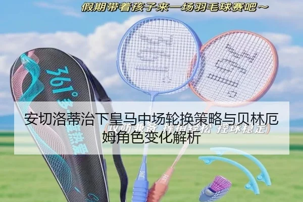 安切洛蒂治下皇马中场轮换策略与贝林厄姆角色变化解析
