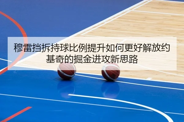 穆雷挡拆持球比例提升如何更好解放约基奇的掘金进攻新思路